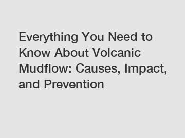 Everything You Need to Know About Volcanic Mudflow: Causes, Impact, and Prevention