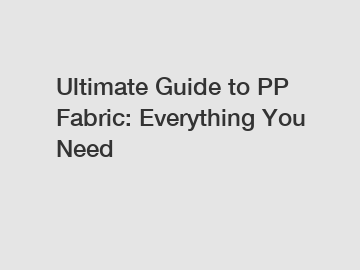 Ultimate Guide to PP Fabric: Everything You Need