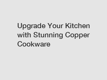 Upgrade Your Kitchen with Stunning Copper Cookware