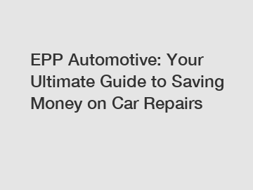 EPP Automotive: Your Ultimate Guide to Saving Money on Car Repairs