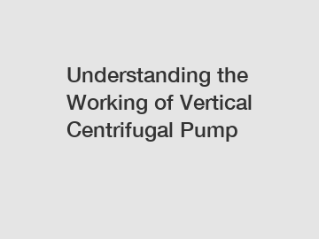 Understanding the Working of Vertical Centrifugal Pump