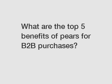 What are the top 5 benefits of pears for B2B purchases?