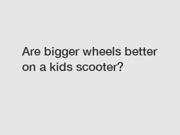 Are bigger wheels better on a kids scooter?