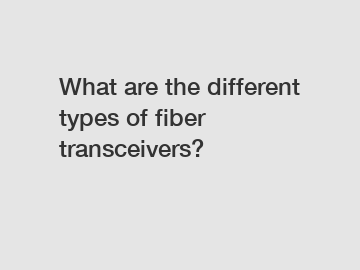 What are the different types of fiber transceivers?