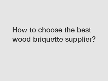 How to choose the best wood briquette supplier?