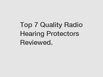 Top 7 Quality Radio Hearing Protectors Reviewed.