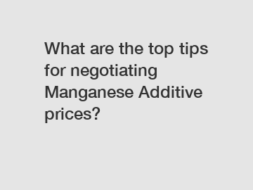 What are the top tips for negotiating Manganese Additive prices?