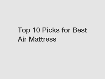Top 10 Picks for Best Air Mattress