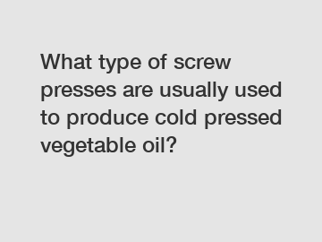 What type of screw presses are usually used to produce cold pressed vegetable oil?