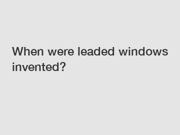 When were leaded windows invented?