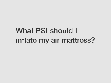 What PSI should I inflate my air mattress?
