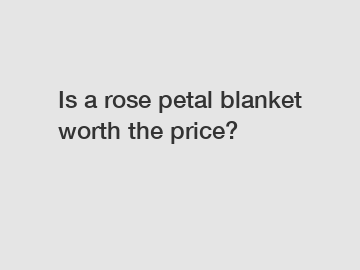 Is a rose petal blanket worth the price?