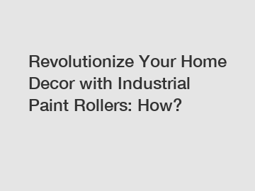 Revolutionize Your Home Decor with Industrial Paint Rollers: How?