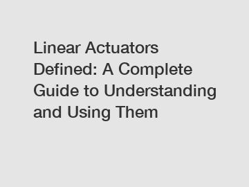 Linear Actuators Defined: A Complete Guide to Understanding and Using Them