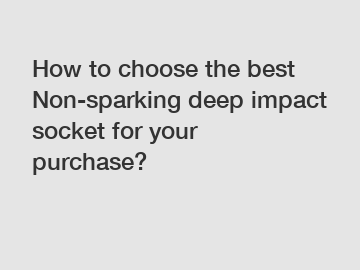 How to choose the best Non-sparking deep impact socket for your purchase?