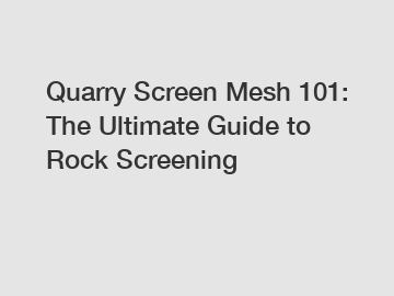 Quarry Screen Mesh 101: The Ultimate Guide to Rock Screening