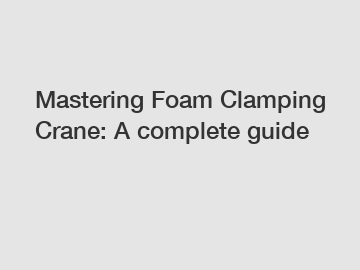 Mastering Foam Clamping Crane: A complete guide