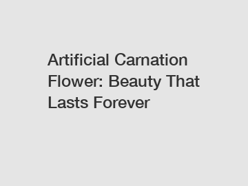 Artificial Carnation Flower: Beauty That Lasts Forever