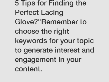 5 Tips for Finding the Perfect Lacing Glove?"Remember to choose the right keywords for your topic to generate interest and engagement in your content.