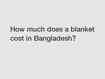 How much does a blanket cost in Bangladesh?
