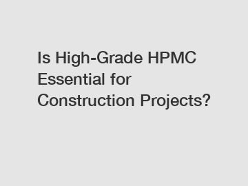 Is High-Grade HPMC Essential for Construction Projects?