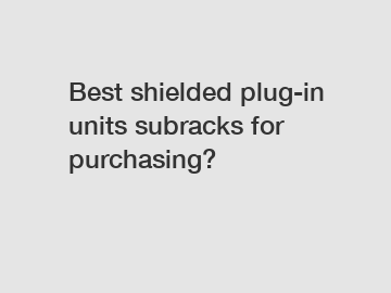 Best shielded plug-in units subracks for purchasing?