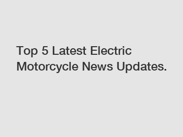 Top 5 Latest Electric Motorcycle News Updates.