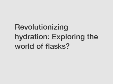 Revolutionizing hydration: Exploring the world of flasks?