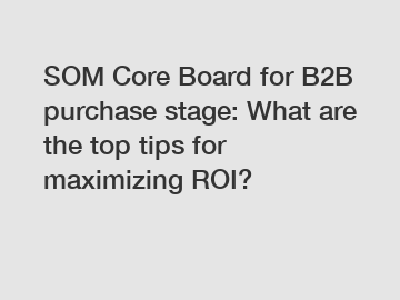 SOM Core Board for B2B purchase stage: What are the top tips for maximizing ROI?