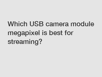 Which USB camera module megapixel is best for streaming?