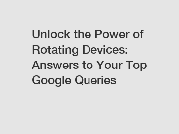 Unlock the Power of Rotating Devices: Answers to Your Top Google Queries