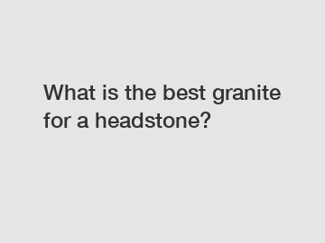 What is the best granite for a headstone?