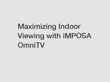 Maximizing Indoor Viewing with iMPOSA OmniTV