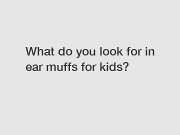 What do you look for in ear muffs for kids?