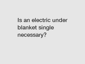 Is an electric under blanket single necessary?