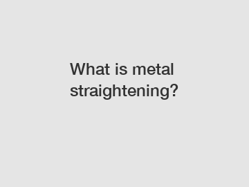 What is metal straightening?