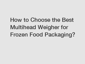 How to Choose the Best Multihead Weigher for Frozen Food Packaging?