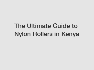 The Ultimate Guide to Nylon Rollers in Kenya