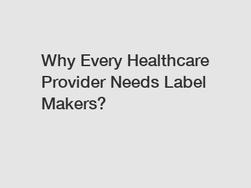 Why Every Healthcare Provider Needs Label Makers?