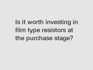 Is it worth investing in film type resistors at the purchase stage?