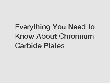 Everything You Need to Know About Chromium Carbide Plates