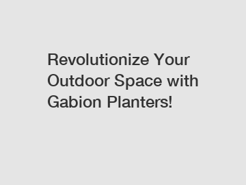 Revolutionize Your Outdoor Space with Gabion Planters!