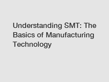 Understanding SMT: The Basics of Manufacturing Technology