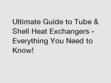 Ultimate Guide to Tube & Shell Heat Exchangers - Everything You Need to Know!
