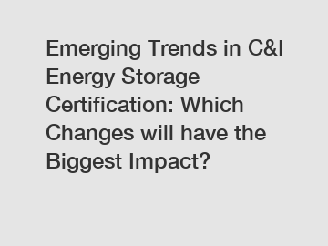 Emerging Trends in C&I Energy Storage Certification: Which Changes will have the Biggest Impact?