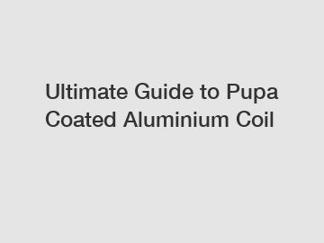 Ultimate Guide to Pupa Coated Aluminium Coil