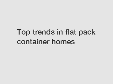 Top trends in flat pack container homes