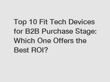 Top 10 Fit Tech Devices for B2B Purchase Stage: Which One Offers the Best ROI?