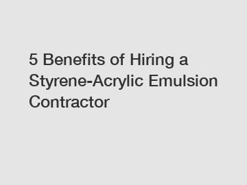 5 Benefits of Hiring a Styrene-Acrylic Emulsion Contractor