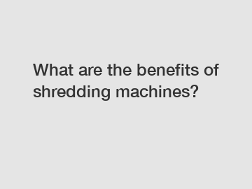What are the benefits of shredding machines?